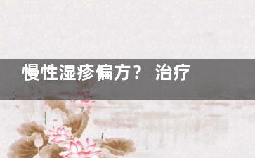 慢性湿疹偏方？ 治疗慢性湿疹的偏方